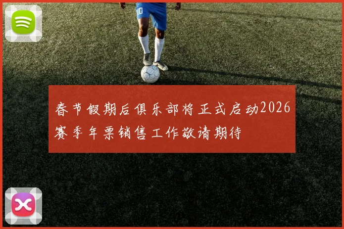 春节假期后俱乐部将正式启动2026赛季年票销售工作敬请期待