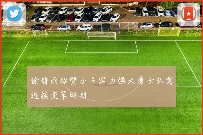 徐静雨称赞小卡实力强大勇士队需迎接变革时刻