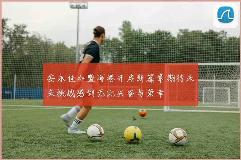 安永佳加盟海港开启新篇章期待未来挑战感到无比兴奋与荣幸