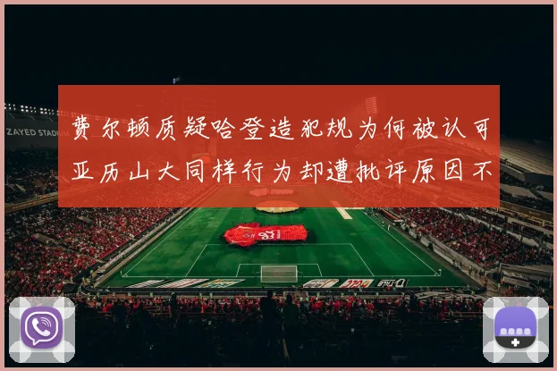 费尔顿质疑哈登造犯规为何被认可亚历山大同样行为却遭批评原因不明