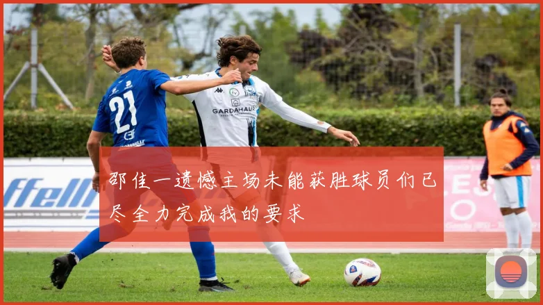 邵佳一遗憾主场未能获胜球员们已尽全力完成我的要求