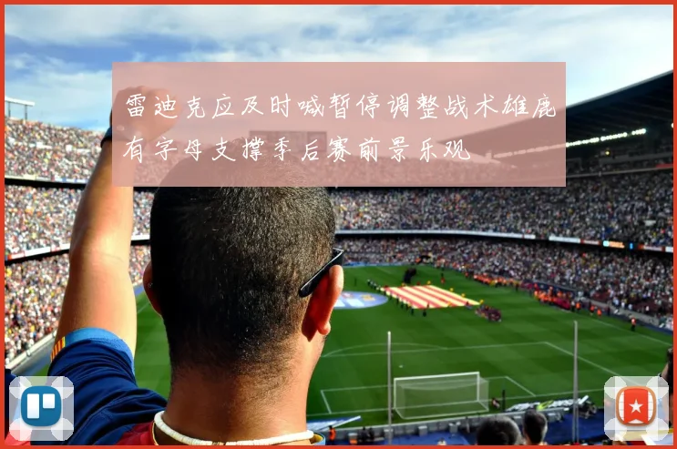 雷迪克应及时喊暂停调整战术雄鹿有字母支撑季后赛前景乐观