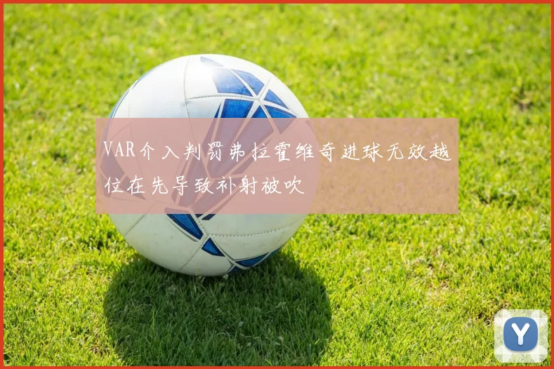 VAR介入判罚弗拉霍维奇进球无效越位在先导致补射被吹