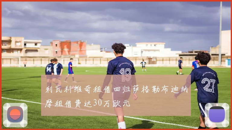 利瓦科维奇租借回归萨格勒布迪纳摩租借费达30万欧元