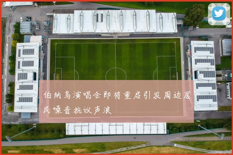 伯纳乌演唱会即将重启引发周边居民噪音抗议声浪