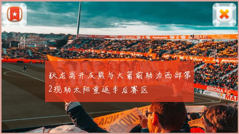 狄龙离开灰熊与火箭前助力西部第2现助太阳重返季后赛区